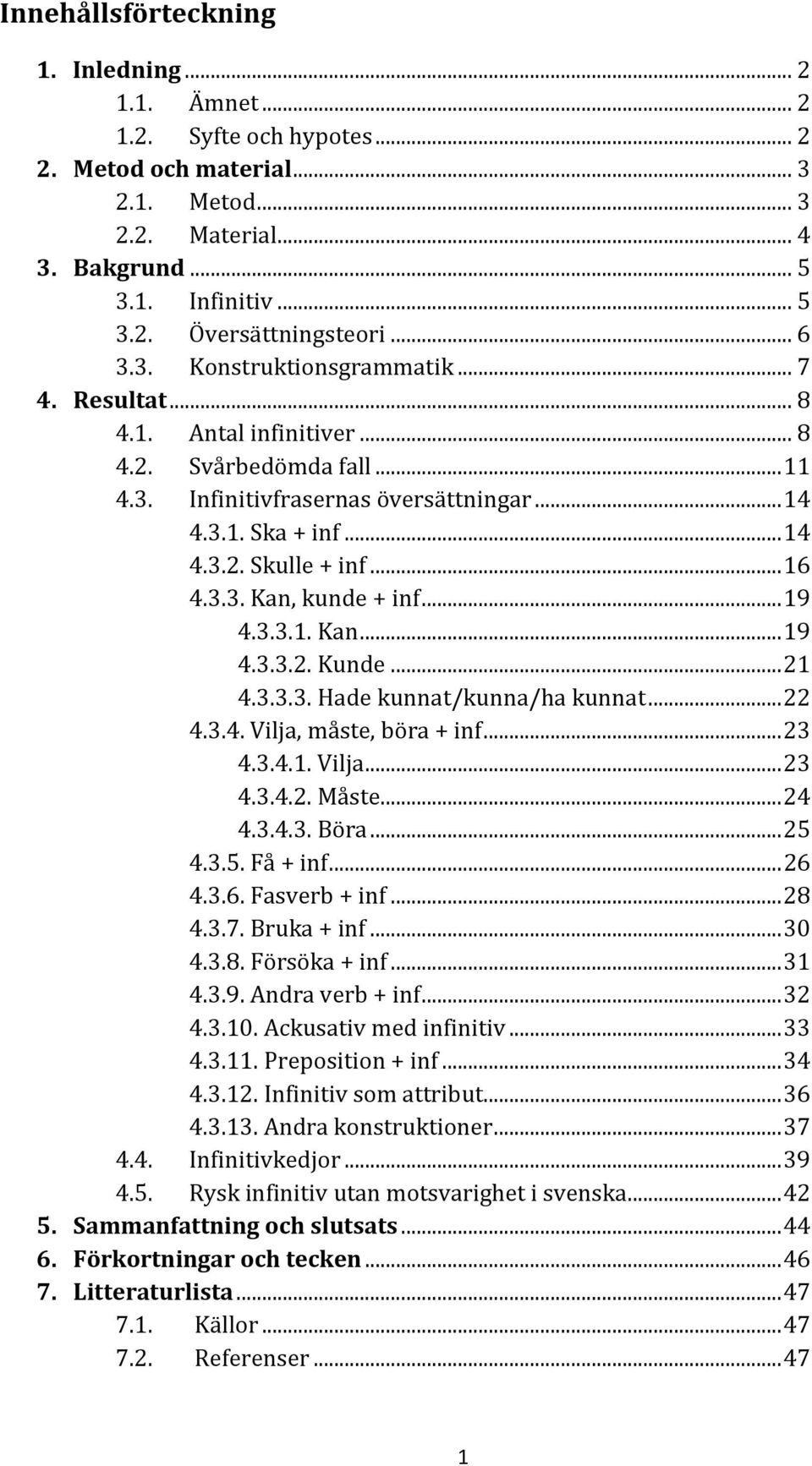 .. 16 4.3.3. Kan, kunde + inf... 19 4.3.3.1. Kan... 19 4.3.3.2. Kunde... 21 4.3.3.3. Hade kunnat/kunna/ha kunnat... 22 4.3.4. Vilja, måste, böra + inf... 23 4.3.4.1. Vilja... 23 4.3.4.2. Måste... 24 4.