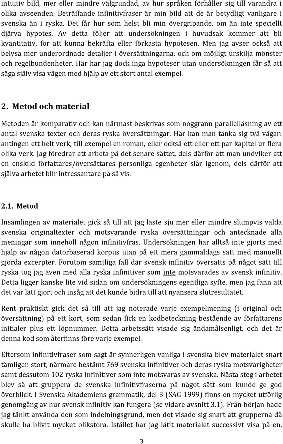 Av detta följer att undersökningen i huvudsak kommer att bli kvantitativ, för att kunna bekräfta eller förkasta hypotesen.