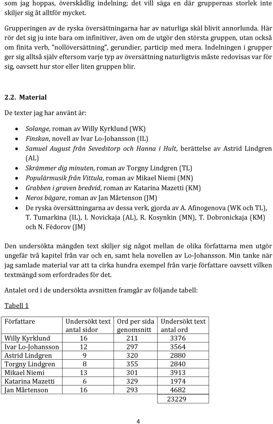 Indelningen i grupper ger sig alltså själv eftersom varje typ av översättning naturligtvis måste redovisas var för sig, oavsett hur stor eller liten gruppen blir. 2.