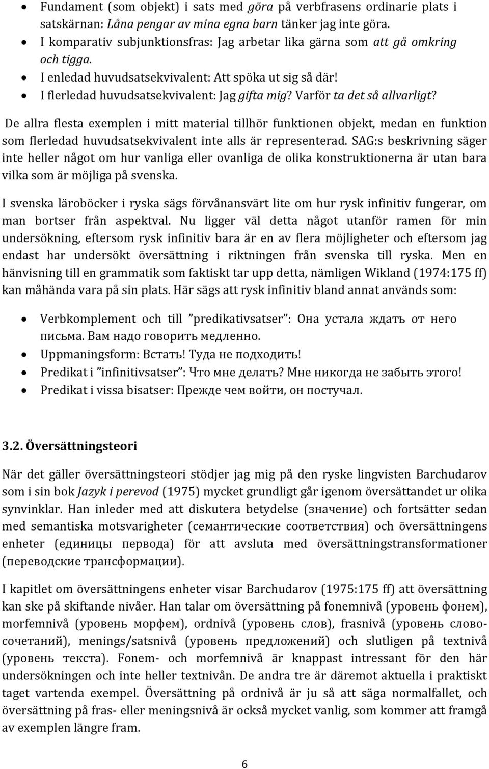 Varför ta det så allvarligt? De allra flesta exemplen i mitt material tillhör funktionen objekt, medan en funktion som flerledad huvudsatsekvivalent inte alls är representerad.