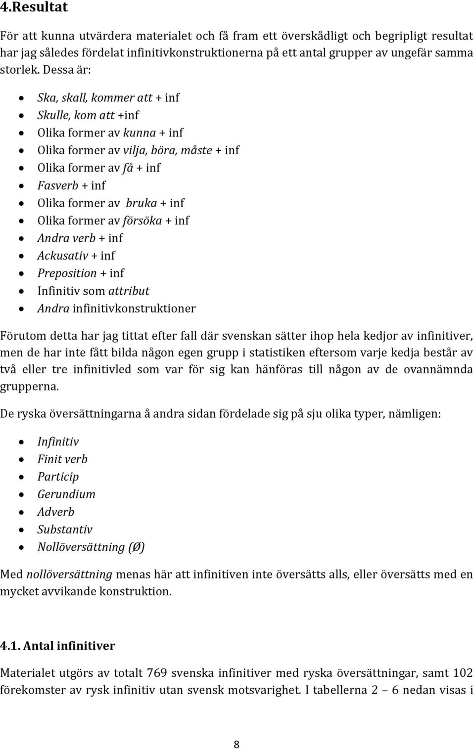 Olika former av försöka + inf Andra verb + inf Ackusativ + inf Preposition + inf Infinitiv som attribut Andra infinitivkonstruktioner Förutom detta har jag tittat efter fall där svenskan sätter ihop