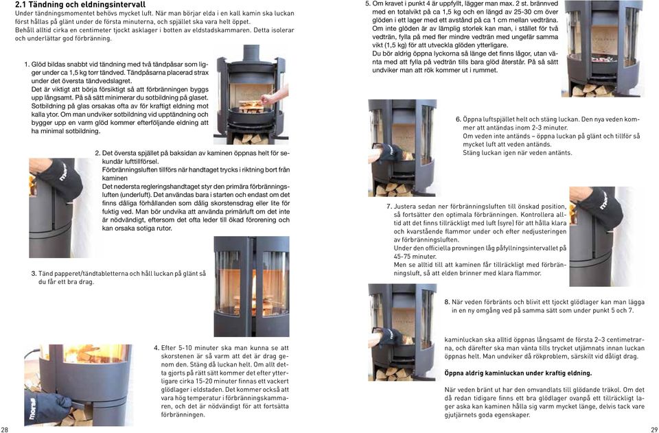 Behåll alltid cirka en centimeter tjockt asklager i botten av eldstadskammaren. Detta isolerar och underlättar god förbränning. 1.