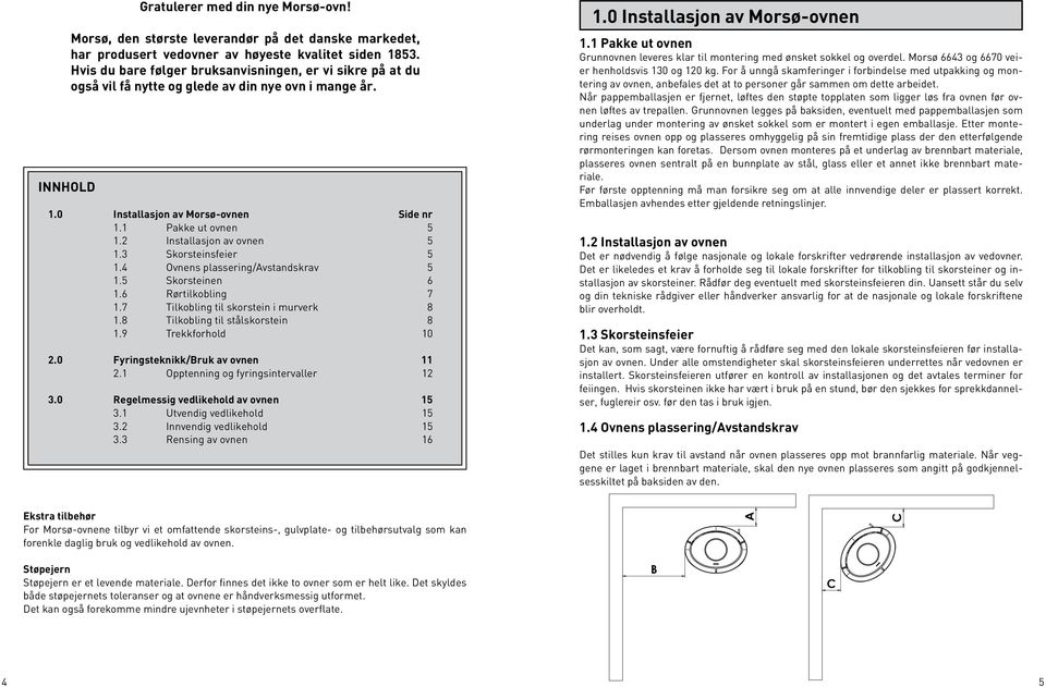 2 Installasjon av ovnen 5 1.3 Skorsteinsfeier 5 1.4 Ovnens plassering/avstandskrav 5 1.5 Skorsteinen 6 1.6 Rørtilkobling 7 1.7 Tilkobling til skorstein i murverk 8 1.