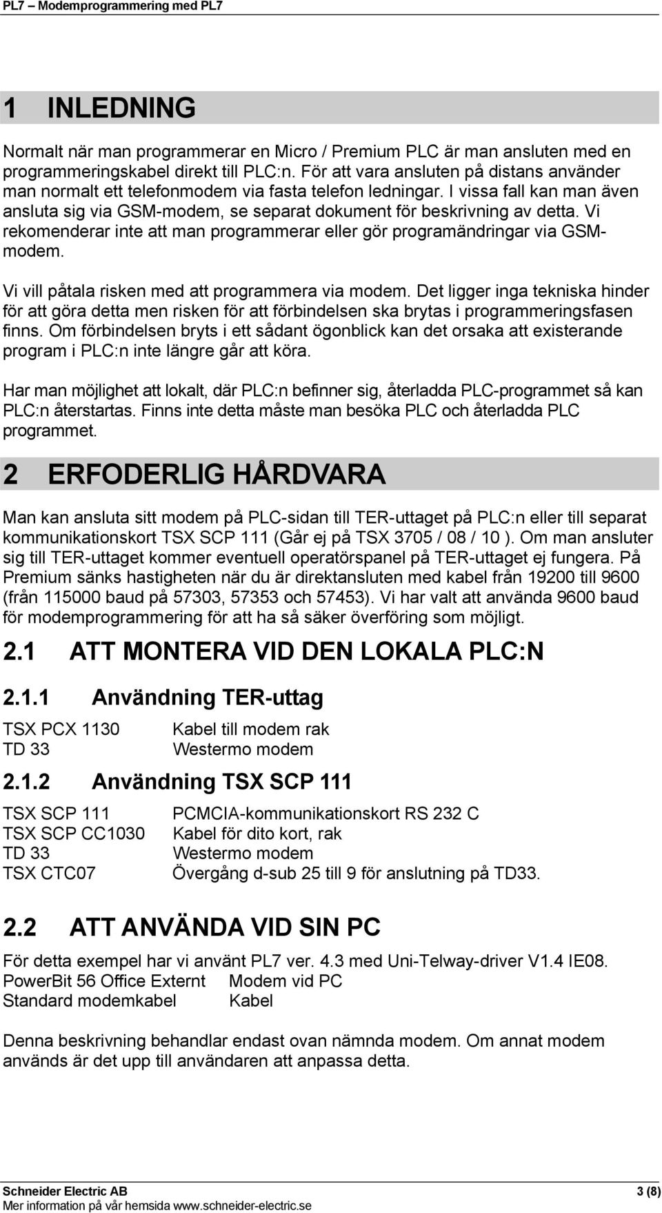 Vi rekomenderar inte att man programmerar eller gör programändringar via GSMmodem. Vi vill påtala risken med att programmera via modem.