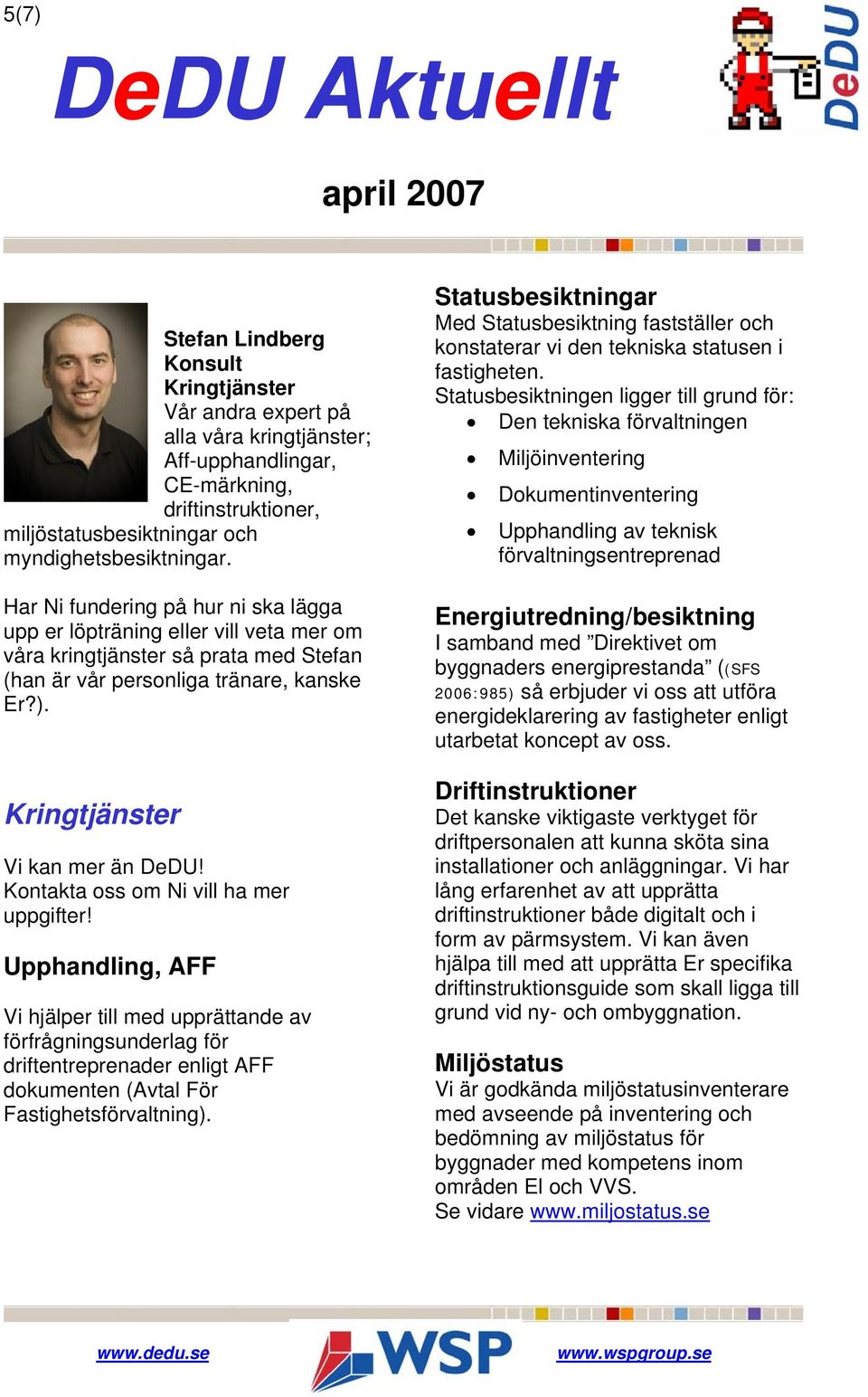 Kontakta oss om Ni vill ha mer uppgifter! Upphandling, AFF Vi hjälper till med upprättande av förfrågningsunderlag för driftentreprenader enligt AFF dokumenten (Avtal För Fastighetsförvaltning).