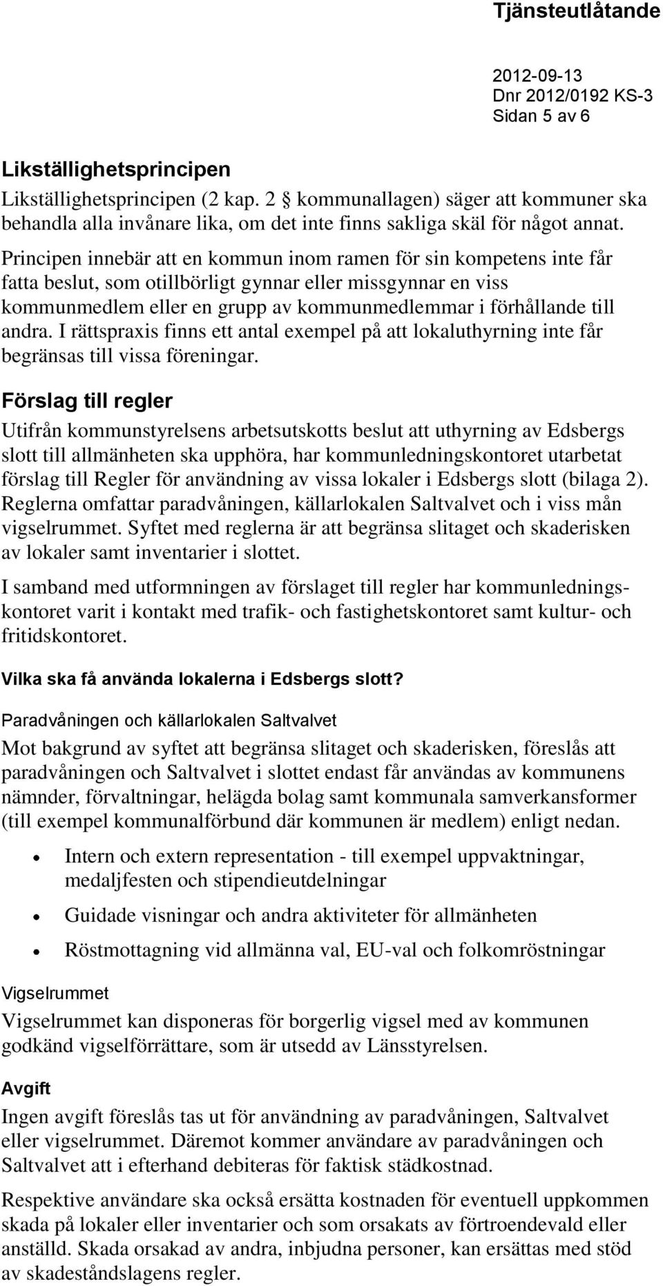 andra. I rättspraxis finns ett antal exempel på att lokaluthyrning inte får begränsas till vissa föreningar.