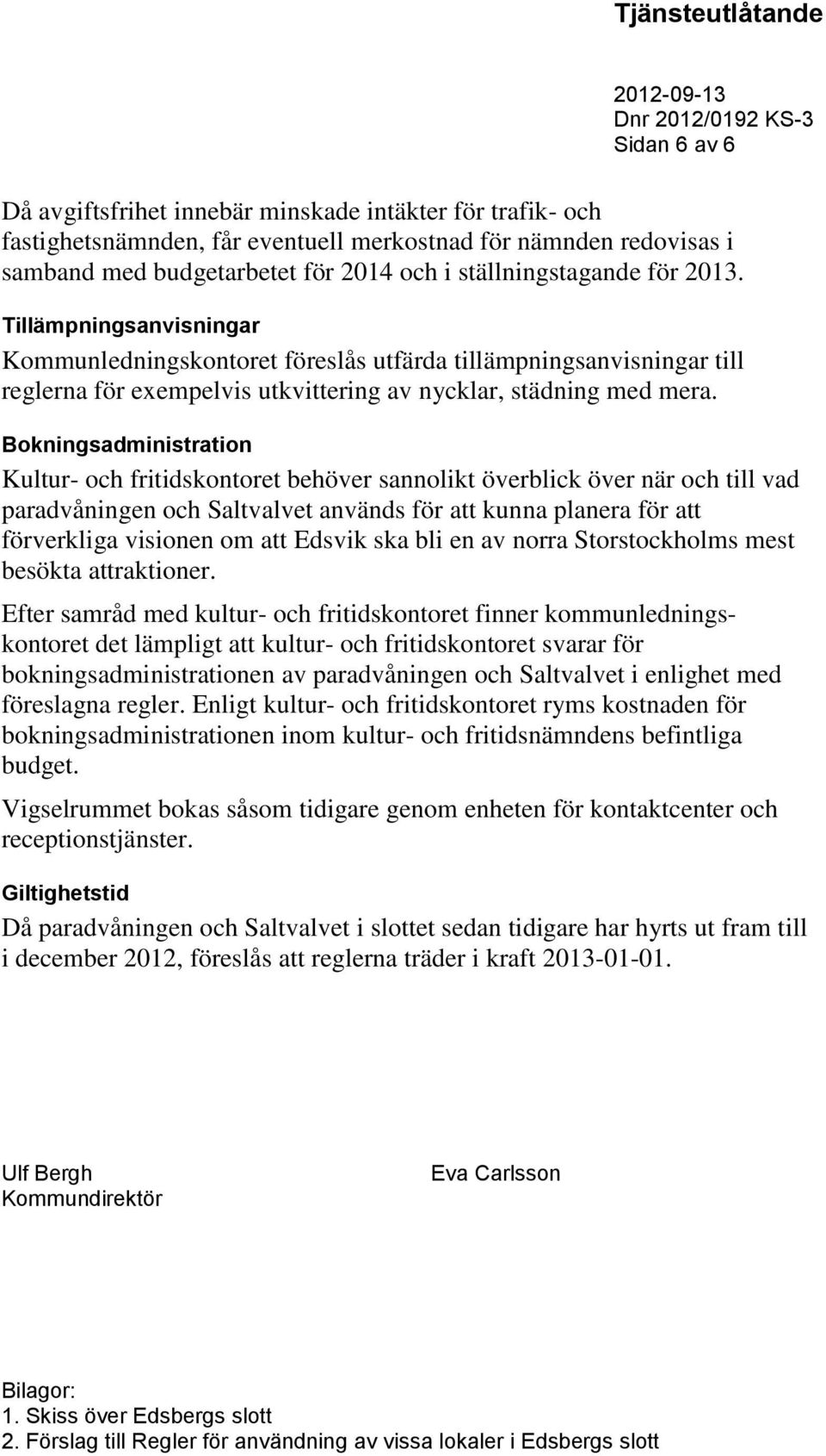 Bokningsadministration Kultur- och fritidskontoret behöver sannolikt överblick över när och till vad paradvåningen och Saltvalvet används för att kunna planera för att förverkliga visionen om att