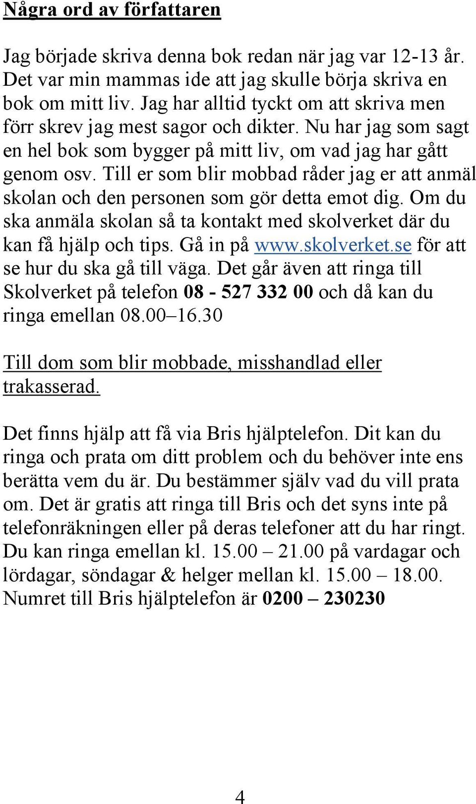 Till er som blir mobbad råder jag er att anmäl skolan och den personen som gör detta emot dig. Om du ska anmäla skolan så ta kontakt med skolverket där du kan få hjälp och tips. Gå in på www.