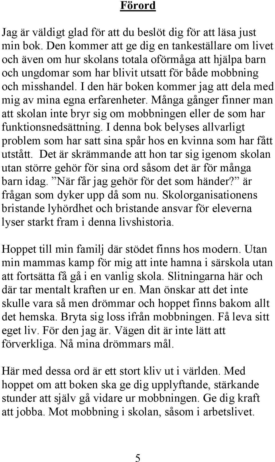 I den här boken kommer jag att dela med mig av mina egna erfarenheter. Många gånger finner man att skolan inte bryr sig om mobbningen eller de som har funktionsnedsättning.