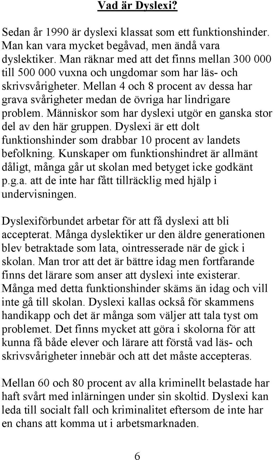 Mellan 4 och 8 procent av dessa har grava svårigheter medan de övriga har lindrigare problem. Människor som har dyslexi utgör en ganska stor del av den här gruppen.