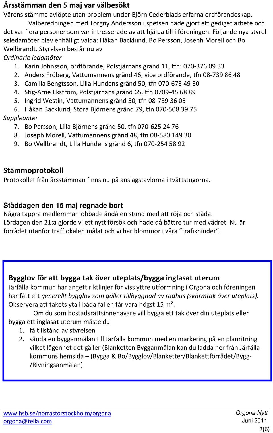 Följande nya styrelseledamöter blev enhälligt valda: Håkan Backlund, Bo Persson, Joseph Morell och Bo Wellbrandt. Styrelsen består nu av Ordinarie ledamöter 1.