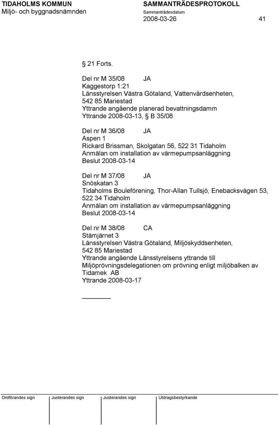 36/08 JA Aspen 1 Rickard Brissman, Skolgatan 56, 522 31 Tidaholm Anmälan om installation av värmepumpsanläggning Beslut 2008-03-14 Del nr M 37/08 JA Snöskatan 3 Tidaholms Bouleförening,