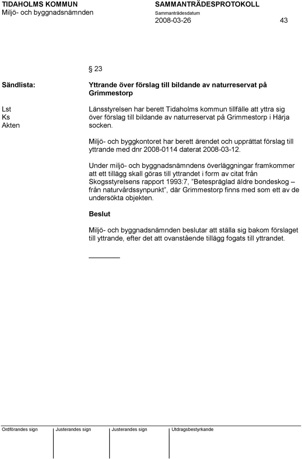 Under miljö- och byggnadsnämndens överläggningar framkommer att ett tillägg skall göras till yttrandet i form av citat från Skogsstyrelsens rapport 1993:7, Betespräglad äldre bondeskog