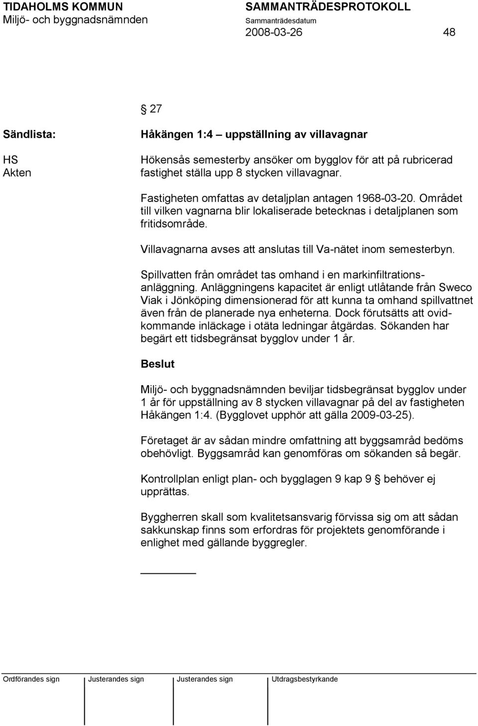 Villavagnarna avses att anslutas till Va-nätet inom semesterbyn. Spillvatten från området tas omhand i en markinfiltrationsanläggning.