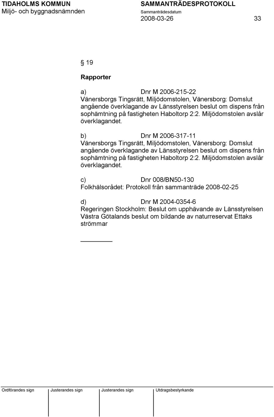 b) Dnr M 2006-317-11 Vänersborgs Tingsrätt, Miljödomstolen, Vänersborg: Domslut angående överklagande av Länsstyrelsen beslut om dispens från  c) Dnr 008/BN50-130