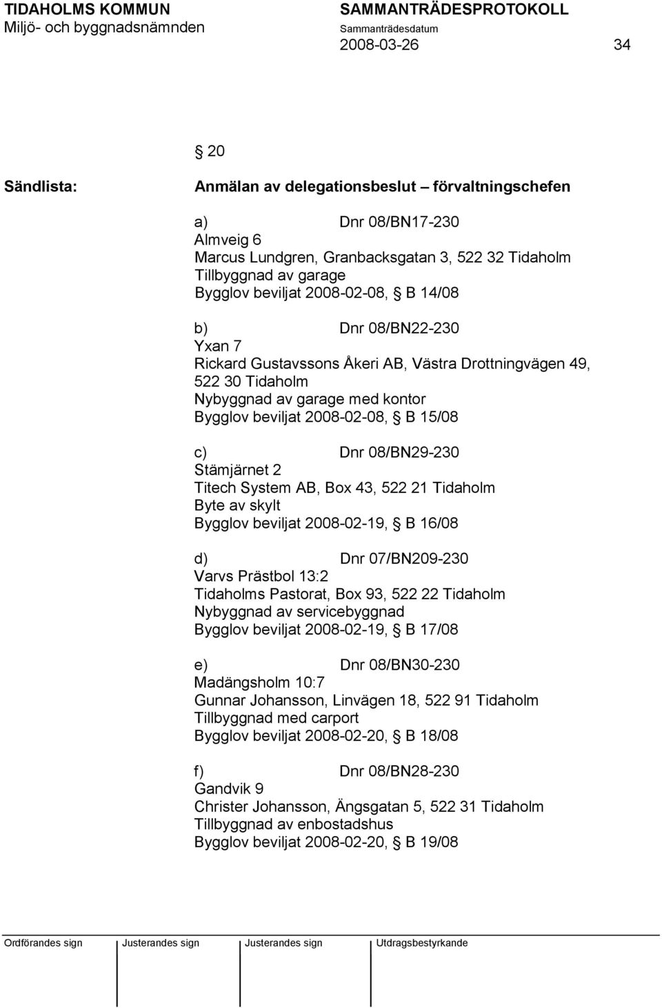 08/BN29-230 Stämjärnet 2 Titech System AB, Box 43, 522 21 Tidaholm Byte av skylt Bygglov beviljat 2008-02-19, B 16/08 d) Dnr 07/BN209-230 Varvs Prästbol 13:2 Tidaholms Pastorat, Box 93, 522 22