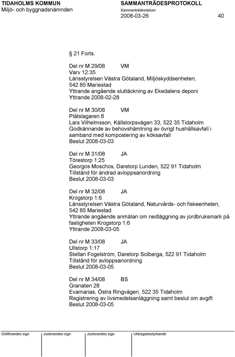 8 Lars Vilhelmsson, Källstorpsvägen 33, 522 35 Tidaholm Godkännande av behovshämtning av övrigt hushållsavfall i samband med kompostering av köksavfall Beslut 2008-03-03 Del nr M 31/08 JA Törestorp