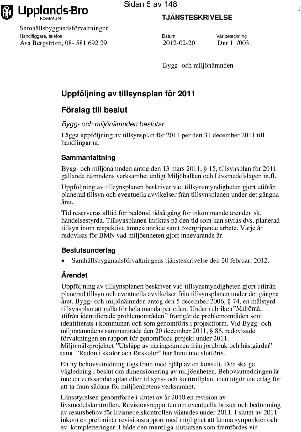 Sammanfattning Bygg- och miljönämnden antog den 13 mars 2011, 15, tillsynsplan för 2011 gällande nämndens verksamhet enligt Miljöbalken och Livsmedelslagen m.fl.