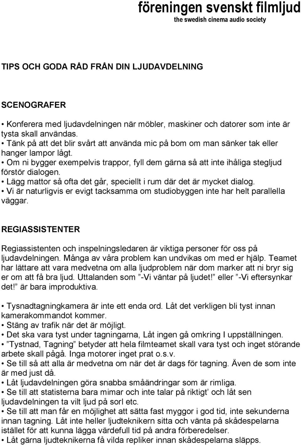 Om ni bygger exempelvis trappor, fyll dem gärna så att inte ihåliga stegljud förstör dialogen. Lägg mattor så ofta det går, speciellt i rum där det är mycket dialog.