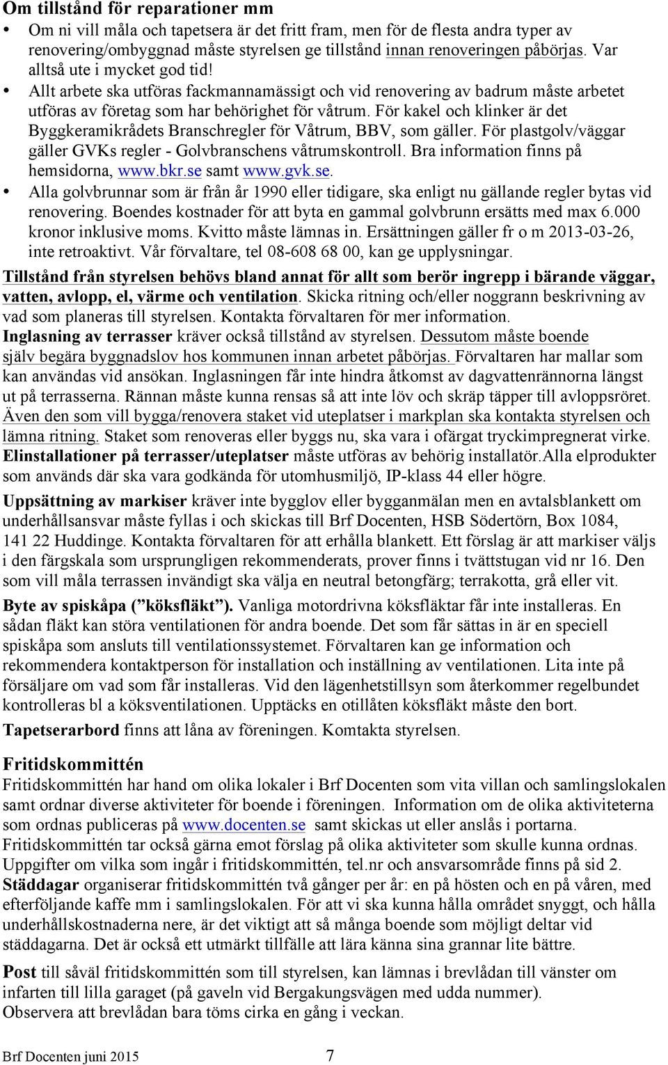 För kakel och klinker är det Byggkeramikrådets Branschregler för Våtrum, BBV, som gäller. För plastgolv/väggar gäller GVKs regler - Golvbranschens våtrumskontroll.