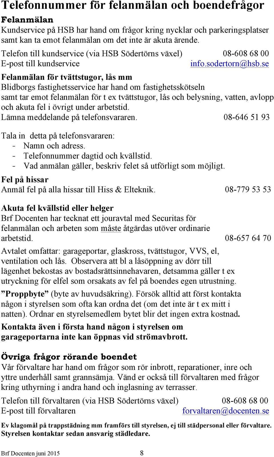 se Felanmälan för tvättstugor, lås mm Blidborgs fastighetsservice har hand om fastighetsskötseln samt tar emot felanmälan för t ex tvättstugor, lås och belysning, vatten, avlopp och akuta fel i