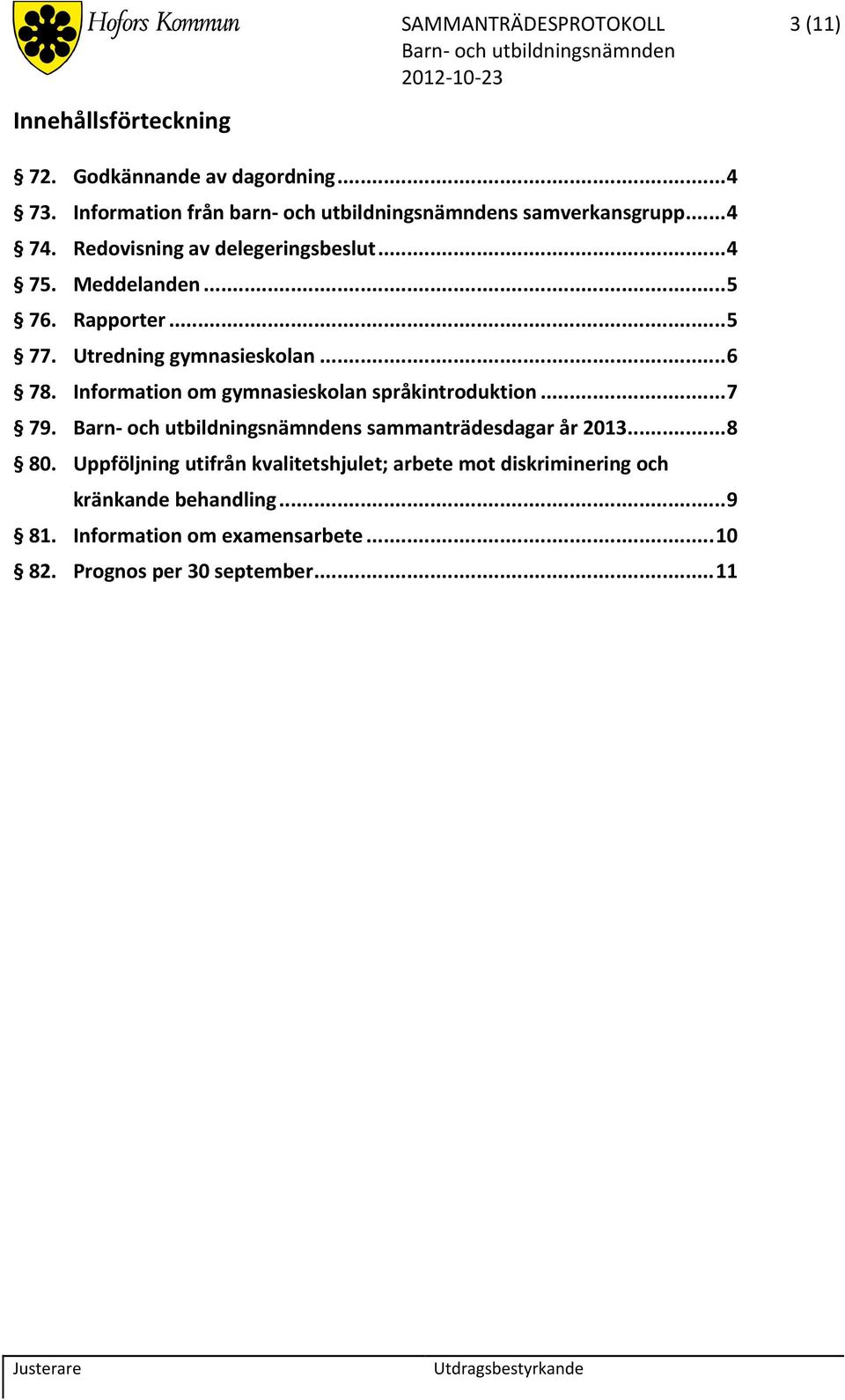 Rapporter... 5 77. Utredning gymnasieskolan... 6 78. Information om gymnasieskolan språkintroduktion... 7 79.