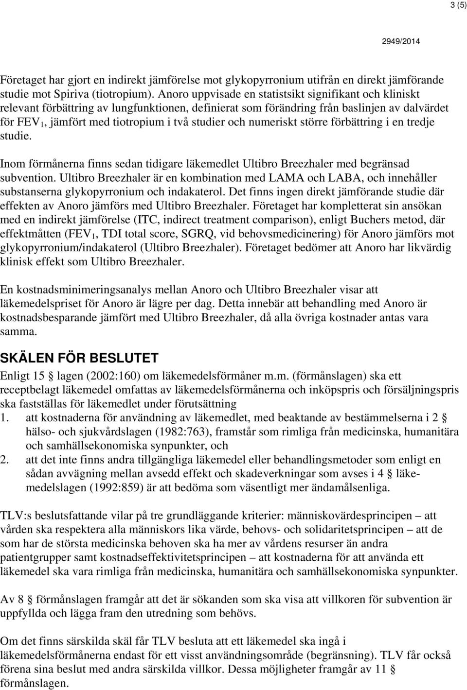 och numeriskt större förbättring i en tredje studie. Inom förmånerna finns sedan tidigare läkemedlet Ultibro Breezhaler med begränsad subvention.