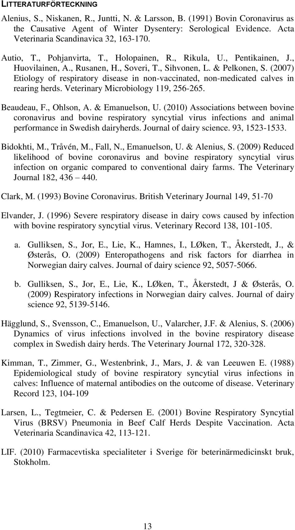 (2007) Etiology of respiratory disease in non-vaccinated, non-medicated calves in rearing herds. Veterinary Microbiology 119, 256-265. Beaudeau, F., Ohlson, A. & Emanuelson, U.