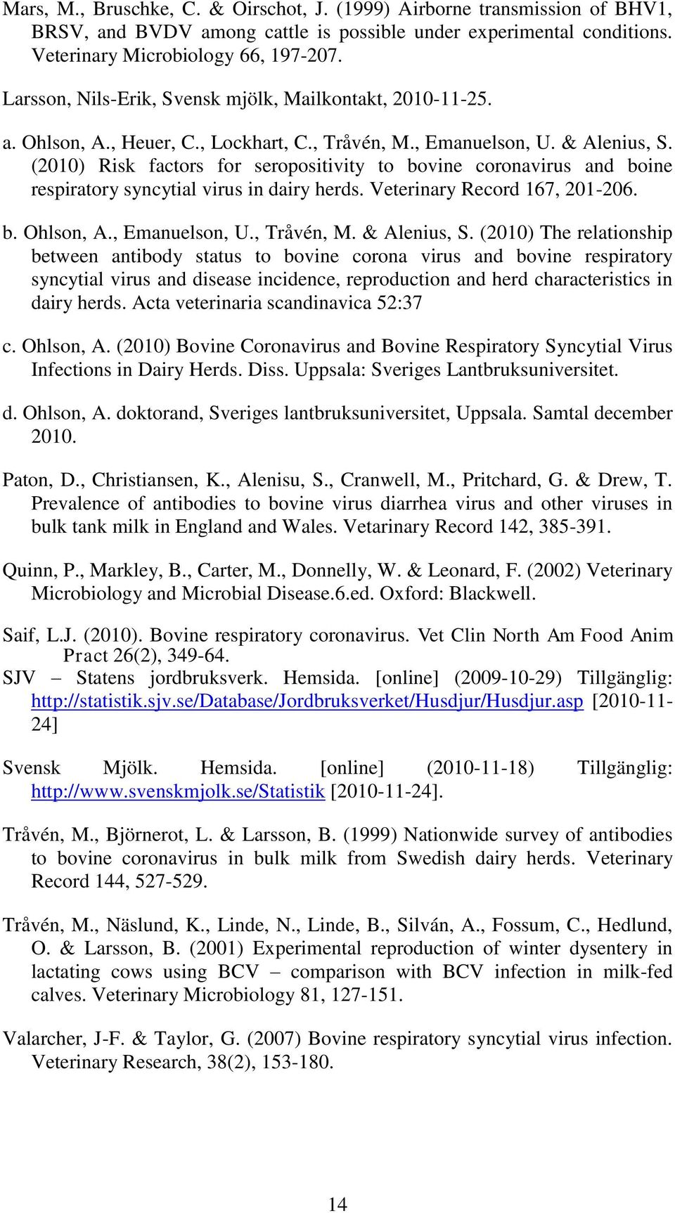 (2010) Risk factors for seropositivity to bovine coronavirus and boine respiratory syncytial virus in dairy herds. Veterinary Record 167, 201-206. b. Ohlson, A., Emanuelson, U., Tråvén, M.