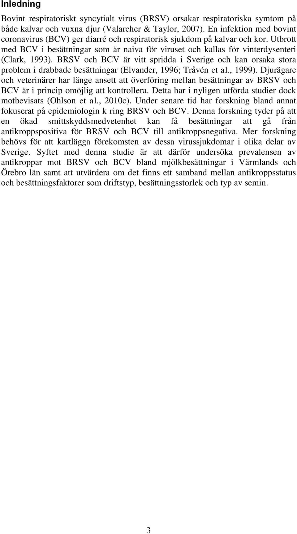 BRSV och BCV är vitt spridda i Sverige och kan orsaka stora problem i drabbade besättningar (Elvander, 1996; Tråvén et al., 1999).