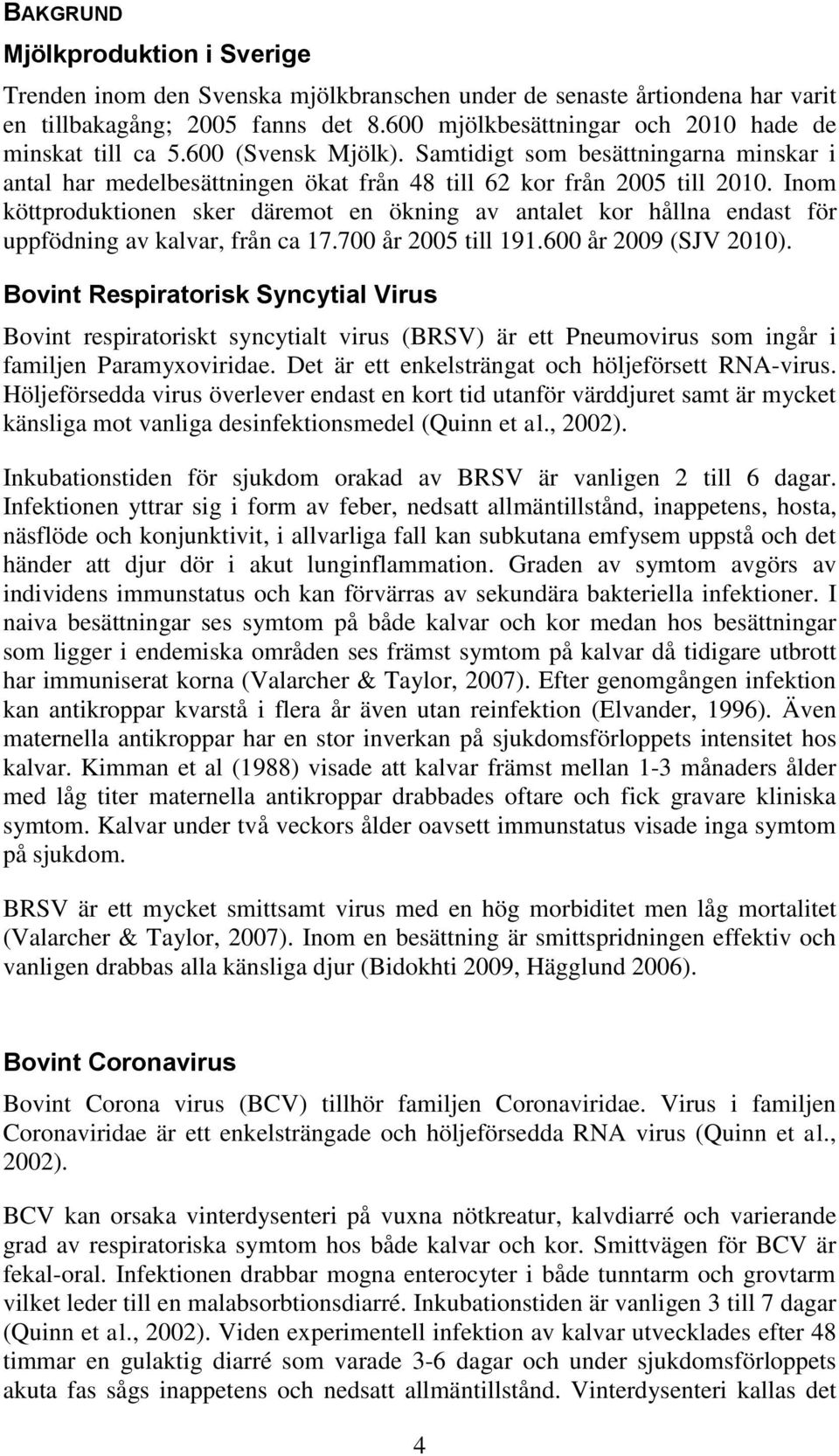 Inom köttproduktionen sker däremot en ökning av antalet kor hållna endast för uppfödning av kalvar, från ca 17.700 år 2005 till 191.600 år 2009 (SJV 2010).