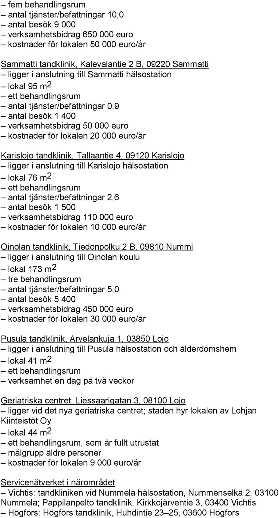 tandklinik, Tallaantie 4, 09120 Karislojo ligger i anslutning till Karislojo hälsostation lokal 76 m2 ett behandlingsrum antal tjänster/befattningar 2,6 antal besök 1 500 verksamhetsbidrag 110 000