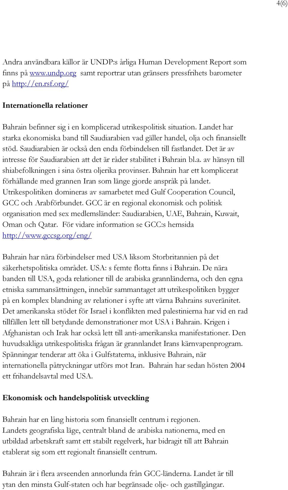 Saudiarabien är också den enda förbindelsen till fastlandet. Det är av intresse för Saudiarabien att det är råder stabilitet i Bahrain bl.a. av hänsyn till shiabefolkningen i sina östra oljerika provinser.