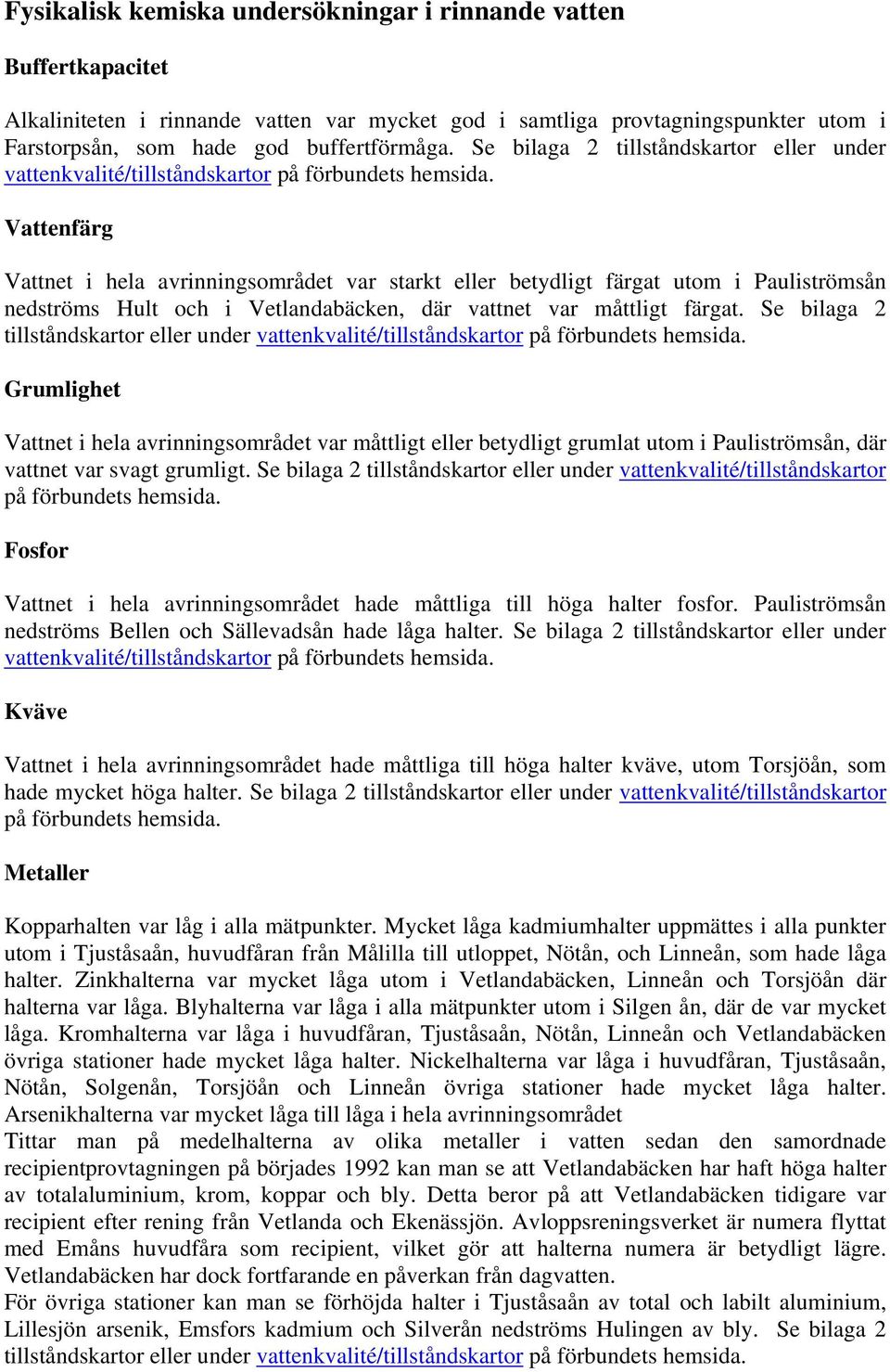 Vattenfärg Vattnet i hela avrinningsområdet var starkt eller betydligt färgat utom i Pauliströmsån nedströms Hult och i Vetlandabäcken, där vattnet var måttligt färgat.