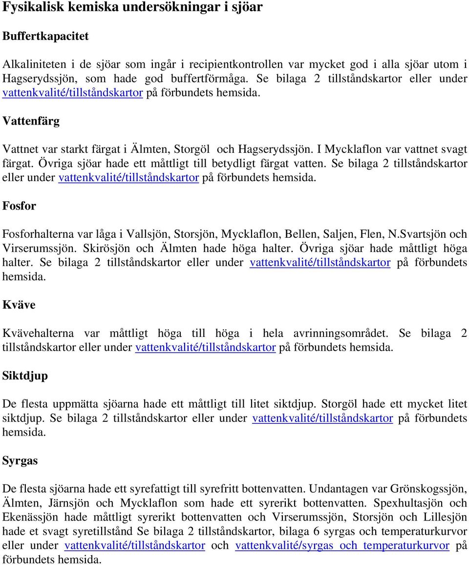 I Mycklaflon var vattnet svagt färgat. Övriga sjöar hade ett måttligt till betydligt färgat vatten. Se bilaga tillståndskartor eller under vattenkvalité/tillståndskartor på förbundets hemsida.