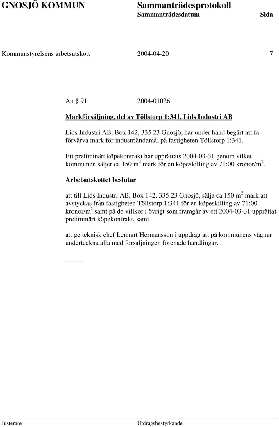 Arbetsutskottet beslutar att till Lids Industri AB, Box 142, 335 23 Gnosjö, sälja ca 150 m 2 mark att avstyckas från fastigheten Töllstorp 1:341 för en köpeskilling av 71:00 kronor/m 2 samt på de