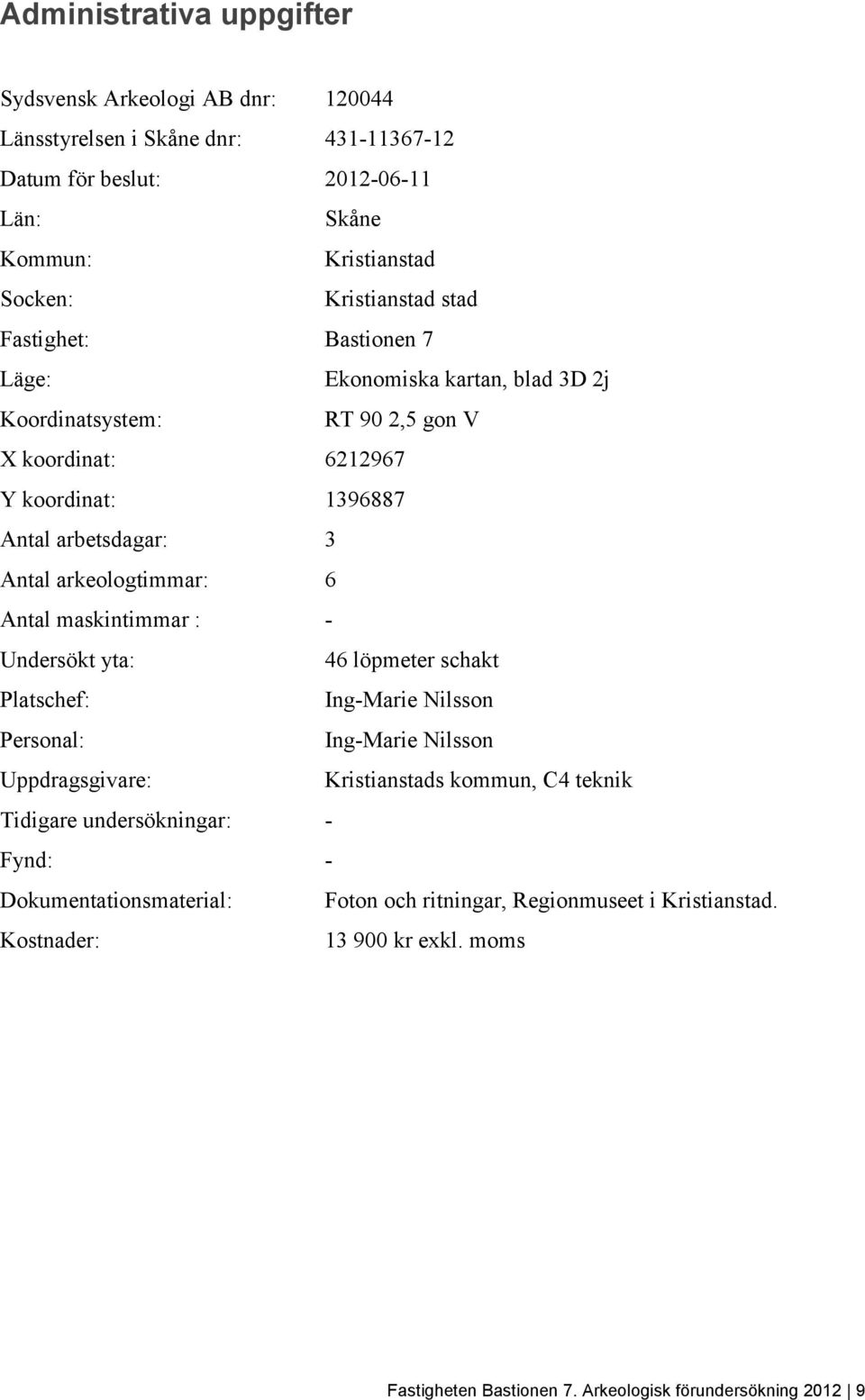 6 Antal maskintimmar : - Undersökt yta: 46 löpmeter schakt Platschef: Ing-Marie Nilsson Personal: Ing-Marie Nilsson Uppdragsgivare: Kristianstads kommun, C4 teknik Tidigare