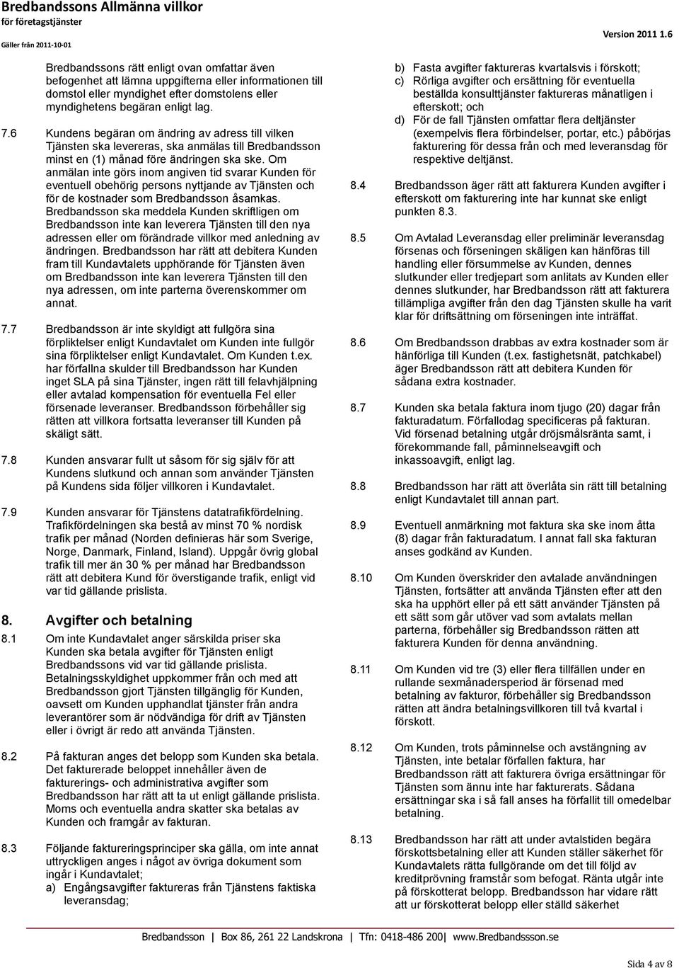 Om anmälan inte görs inom angiven tid svarar Kunden för eventuell obehörig persons nyttjande av Tjänsten och för de kostnader som Bredbandsson åsamkas.