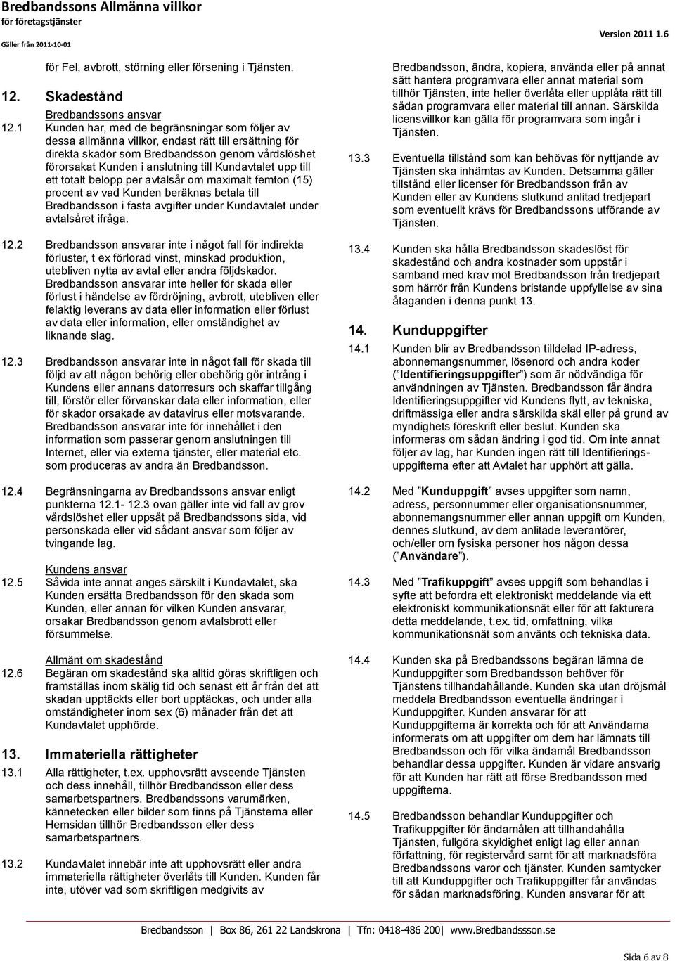 Kundavtalet upp till ett totalt belopp per avtalsår om maximalt femton (15) procent av vad Kunden beräknas betala till Bredbandsson i fasta avgifter under Kundavtalet under avtalsåret ifråga. 12.