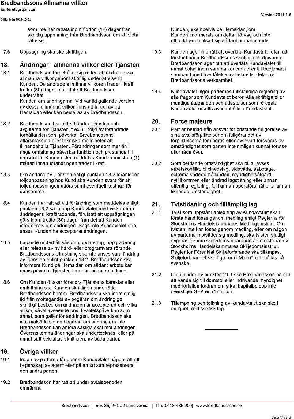 De ändrade allmänna villkoren träder i kraft trettio (30) dagar efter det att Bredbandsson underrättat Kunden om ändringarna.