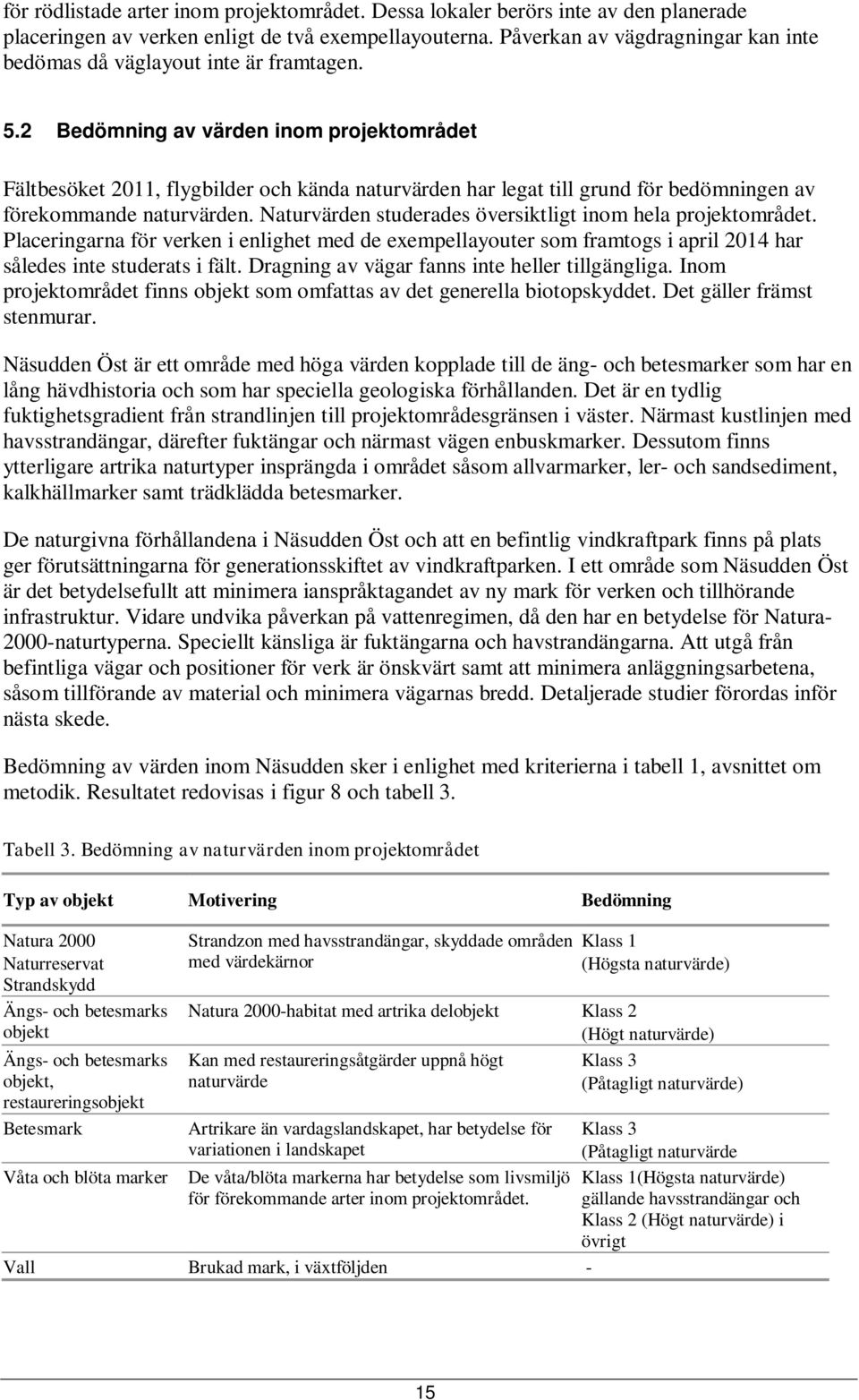 2 Bedömning av värden inom projektområdet Fältbesöket 2011, flygbilder och kända naturvärden har legat till grund för bedömningen av förekommande naturvärden.