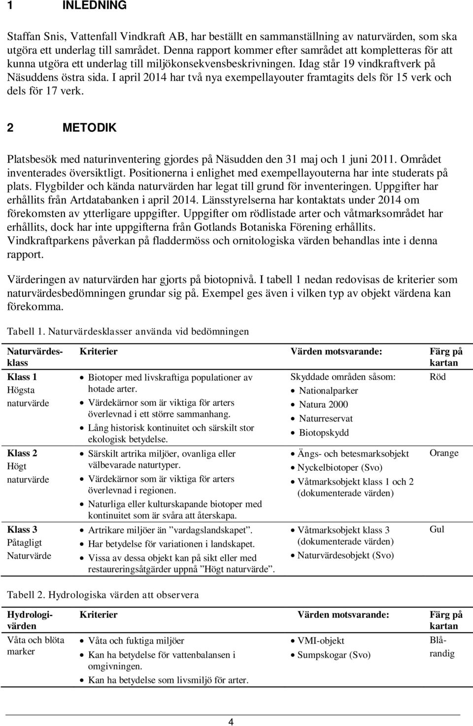 I april 2014 har två nya exempellayouter framtagits dels för 15 verk och dels för 17 verk. 2 METODIK Platsbesök med naturinventering gjordes på Näsudden den 31 maj och 1 juni 2011.