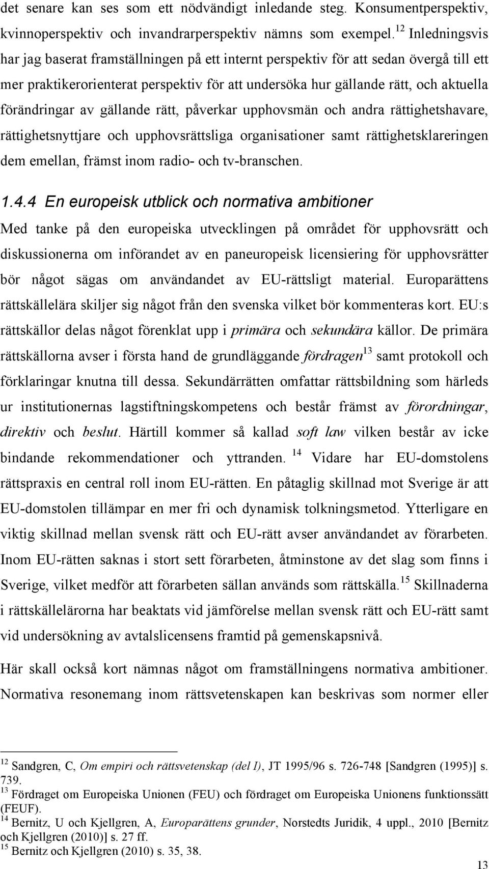 förändringar av gällande rätt, påverkar upphovsmän och andra rättighetshavare, rättighetsnyttjare och upphovsrättsliga organisationer samt rättighetsklareringen dem emellan, främst inom radio- och