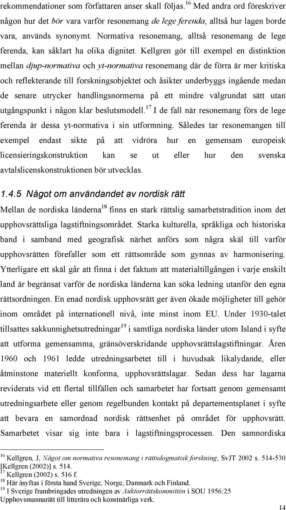 Kellgren gör till exempel en distinktion mellan djup-normativa och yt-normativa resonemang där de förra är mer kritiska och reflekterande till forskningsobjektet och åsikter underbyggs ingående medan