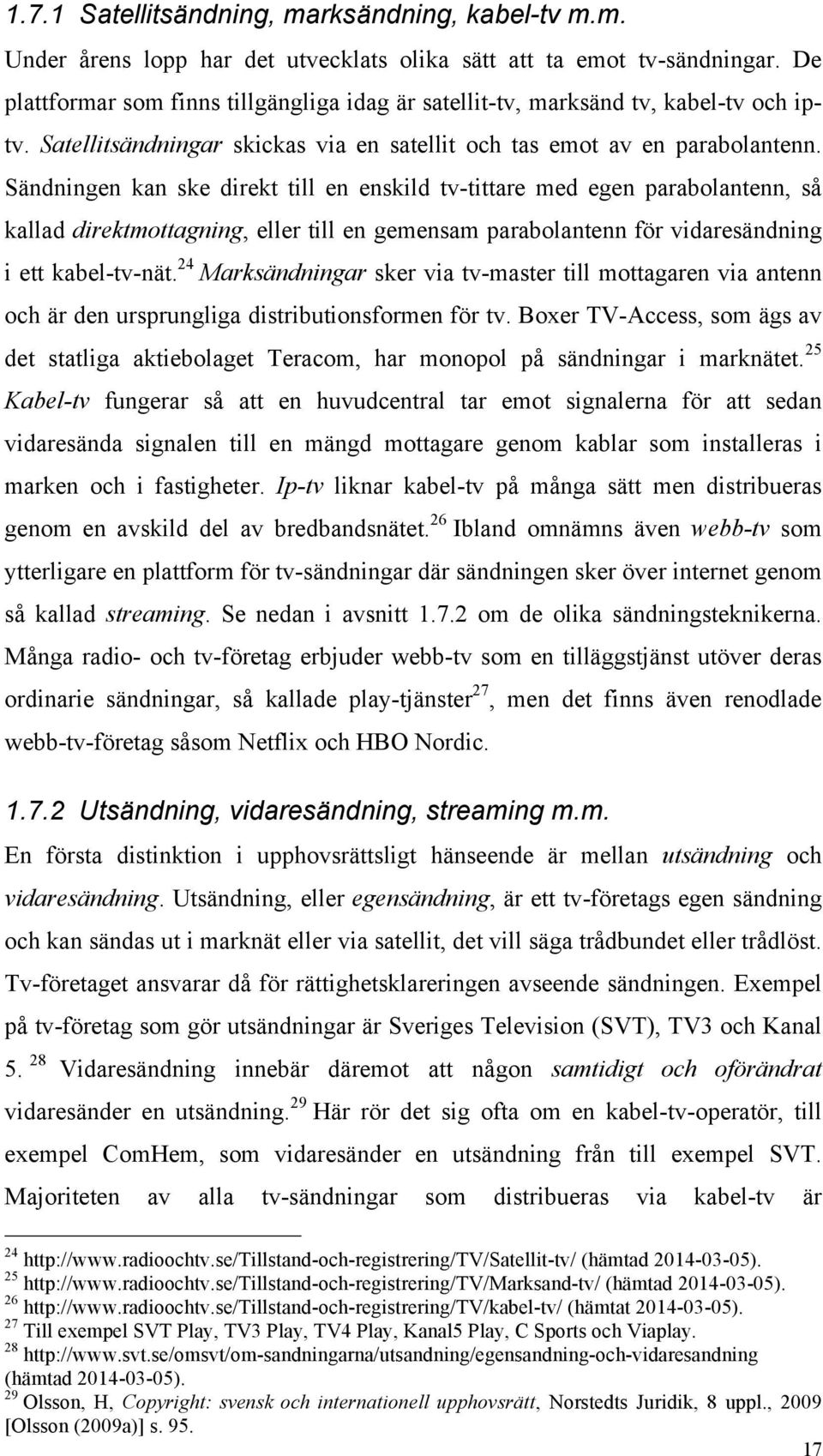 Sändningen kan ske direkt till en enskild tv-tittare med egen parabolantenn, så kallad direktmottagning, eller till en gemensam parabolantenn för vidaresändning i ett kabel-tv-nät.