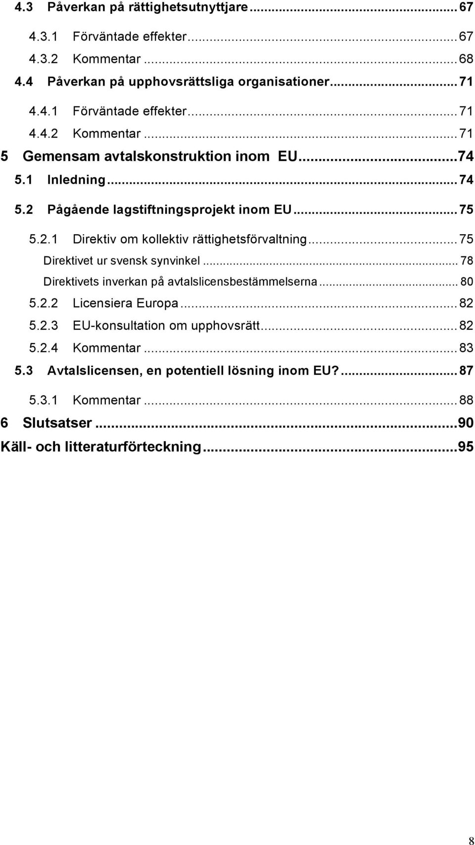 .. 78 Direktivets inverkan på avtalslicensbestämmelserna... 80 5.2.2 Licensiera Europa... 82 5.2.3 EU-konsultation om upphovsrätt... 82 5.2.4 Kommentar... 83 5.