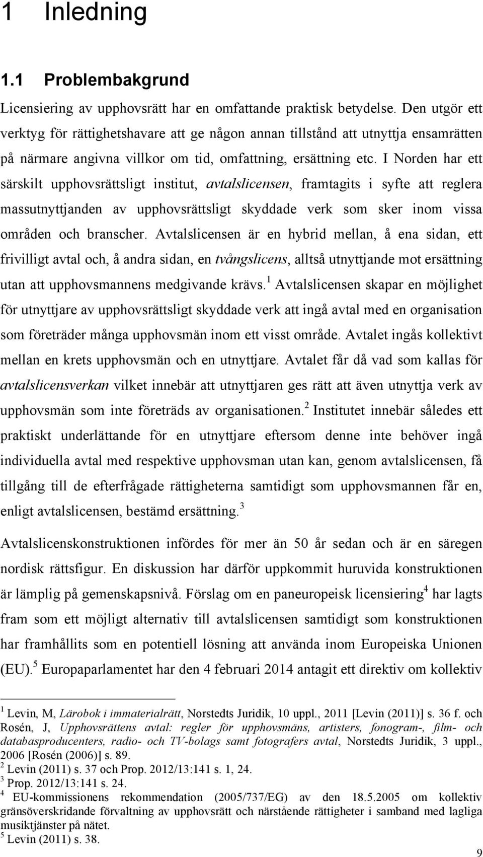 I Norden har ett särskilt upphovsrättsligt institut, avtalslicensen, framtagits i syfte att reglera massutnyttjanden av upphovsrättsligt skyddade verk som sker inom vissa områden och branscher.