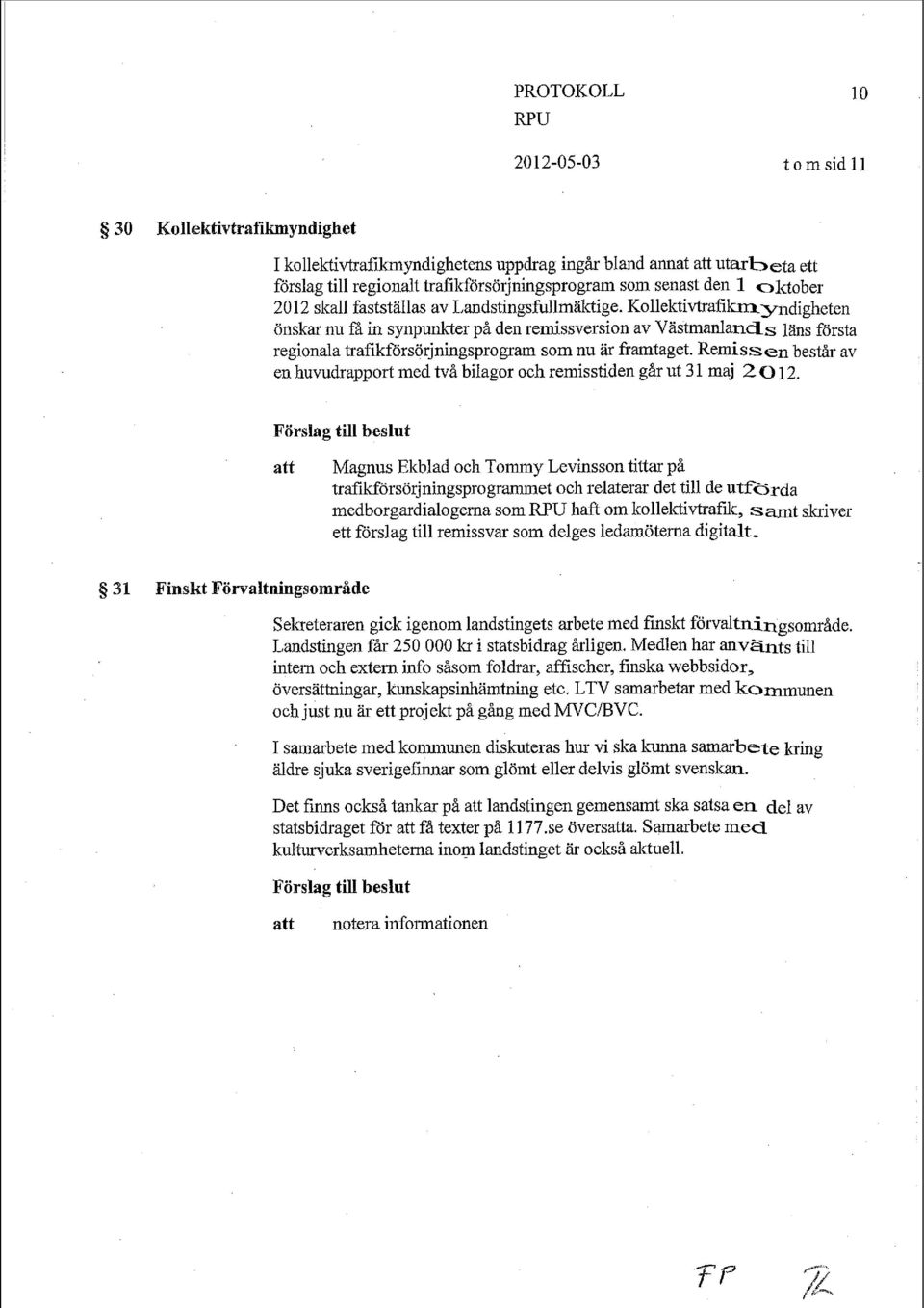 Remissen består av en huvudrapport med två bilagor och remisstiden går ut 3 1 maj 2 0 12.