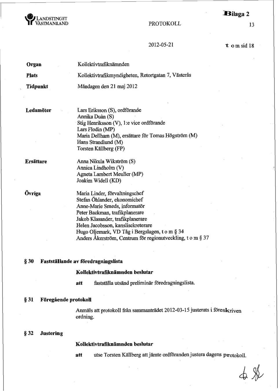 (V) Agneta Lambert Meuller (MF') Joakim Widell (KD) Maria Linder, förvaltningschef Stefan Öhlander, ekonomichef Anne-Marie Smeds, informatör Peter Backman, trafikplanerare Jakob Klasander,