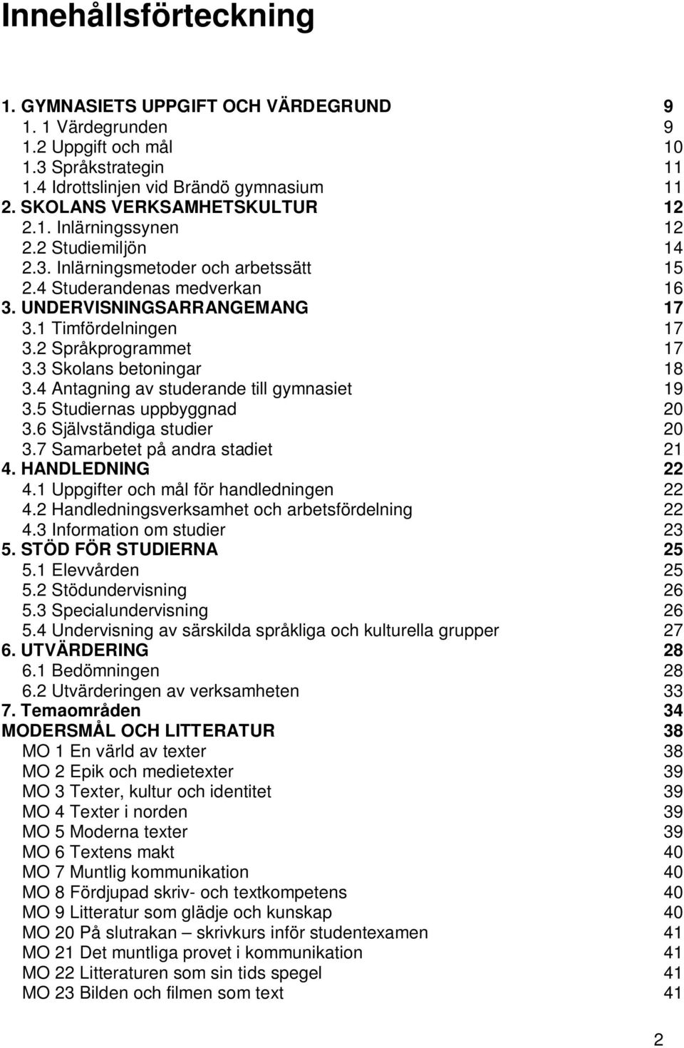 1 Timfördelningen 17 3.2 Språkprogrammet 17 3.3 Skolans betoningar 18 3.4 Antagning av studerande till gymnasiet 19 3.5 Studiernas uppbyggnad 20 3.6 Självständiga studier 20 3.